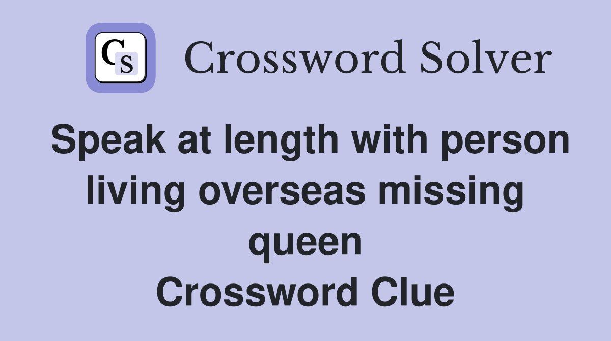 Speak at length with person living overseas missing queen Crossword Clue