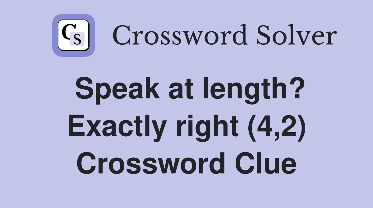 Speak at length? Exactly right (4,2) Crossword Clue