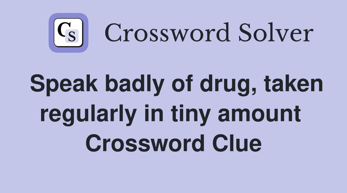 Speak badly of drug, taken regularly in tiny amount  Crossword Clue