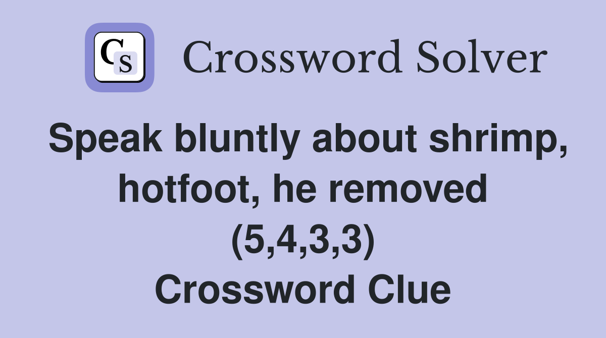 Speak bluntly about shrimp, hotfoot, he removed (5,4,3,3) Crossword Clue