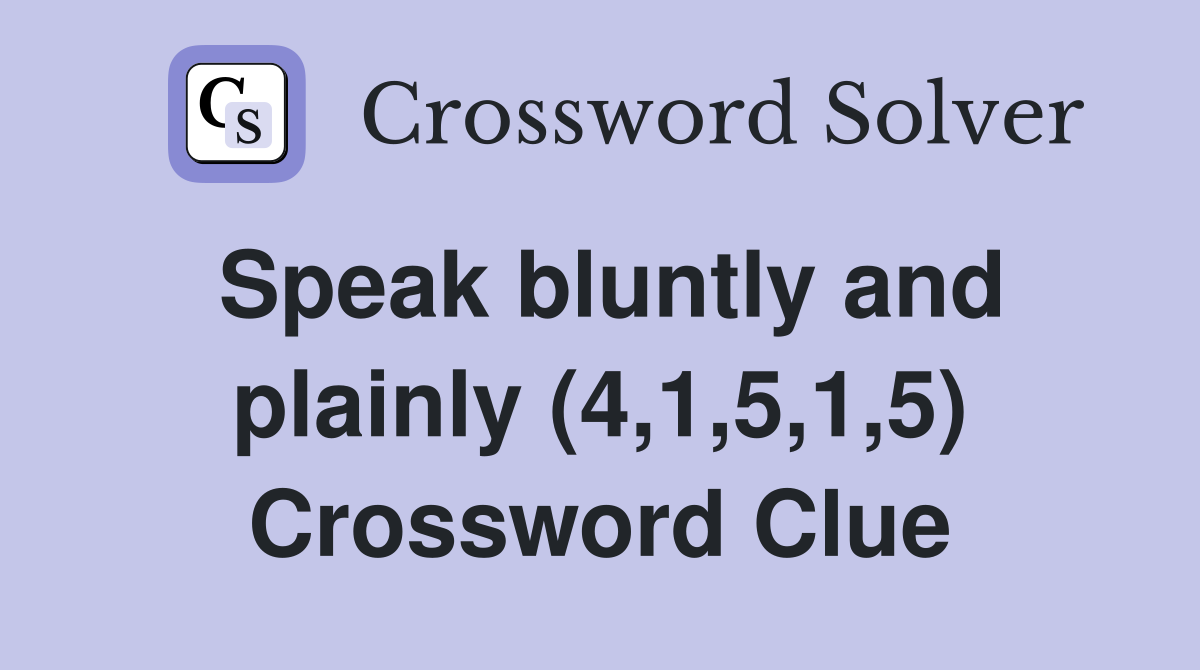 Speak bluntly and plainly (4,1,5,1,5) Crossword Clue