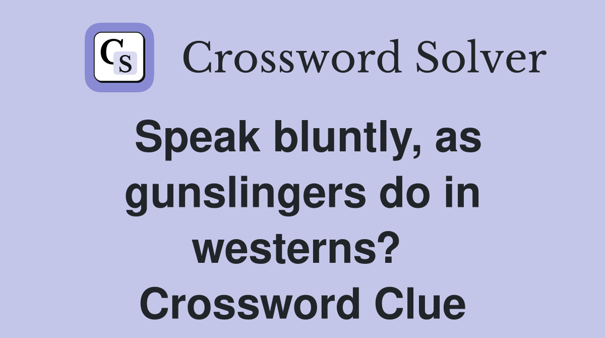 Speak bluntly, as gunslingers do in westerns?  Crossword Clue