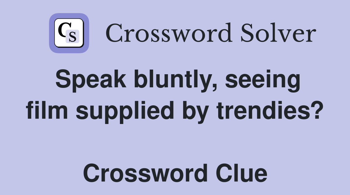 Speak bluntly, seeing film supplied by trendies?  Crossword Clue