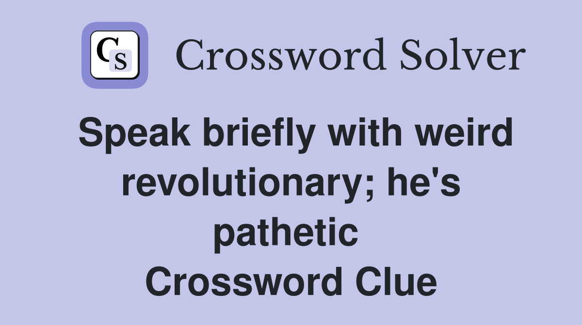 Speak briefly with weird revolutionary; he's pathetic  Crossword Clue