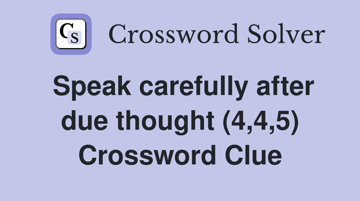 Speak carefully after due thought (4,4,5) Crossword Clue