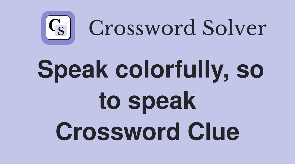 Speak colorfully, so to speak Crossword Clue