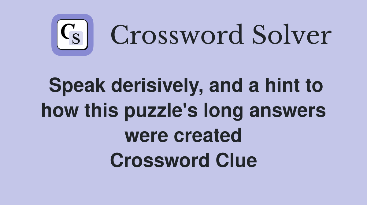 Speak derisively, and a hint to how this puzzle's long answers were created Crossword Clue