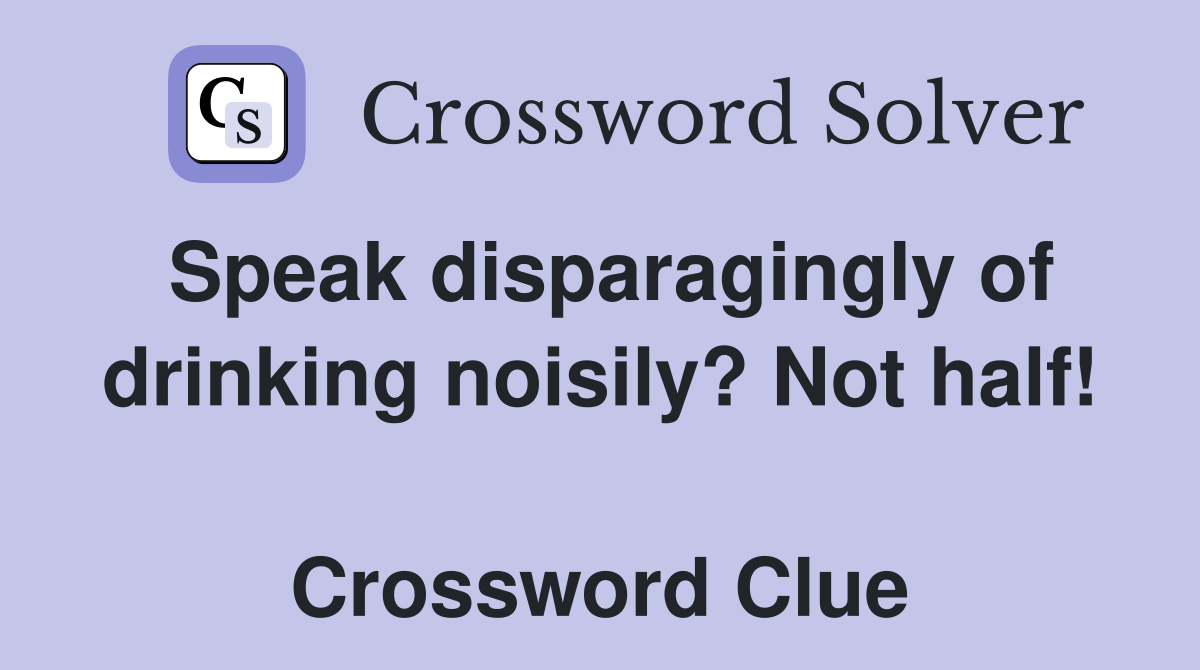 Speak disparagingly of drinking noisily? Not half!  Crossword Clue