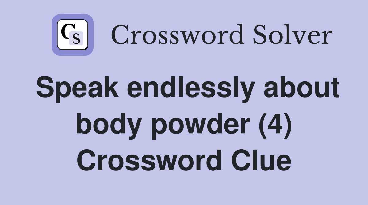 Speak endlessly about body powder (4) Crossword Clue
