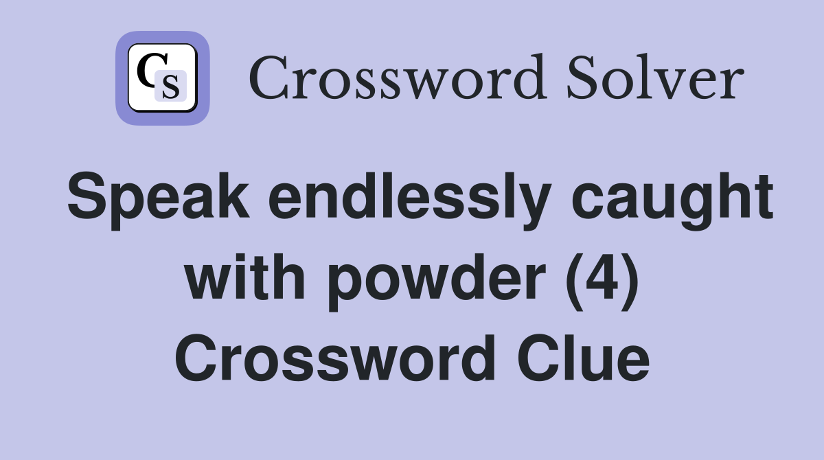 Speak endlessly caught with powder (4) Crossword Clue