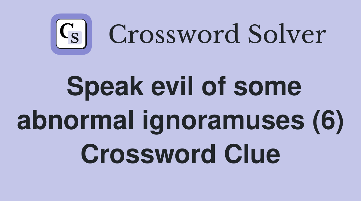 Speak evil of some abnormal ignoramuses (6) Crossword Clue