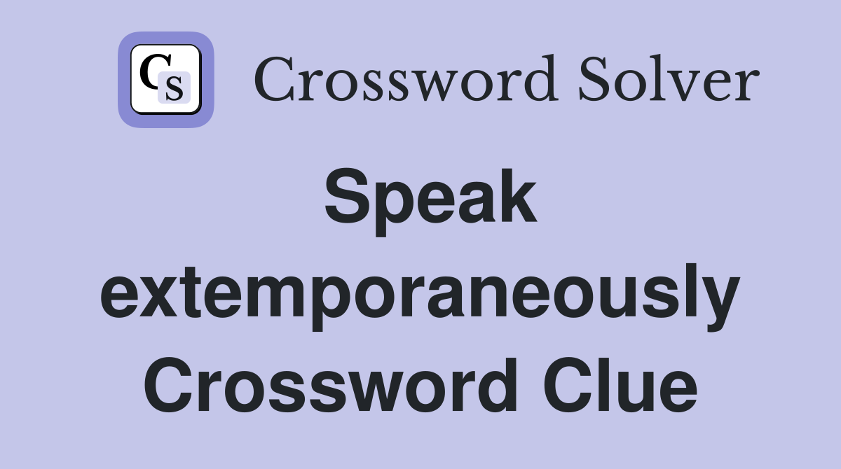 Speak extemporaneously Crossword Clue