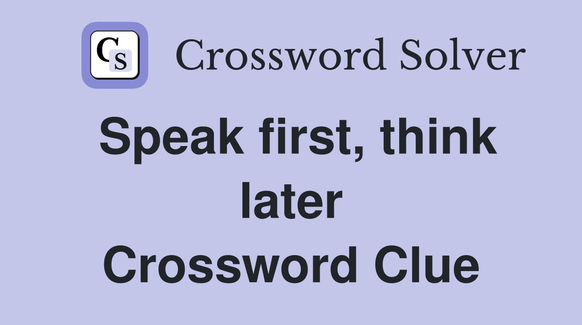 Speak first, think later Crossword Clue
