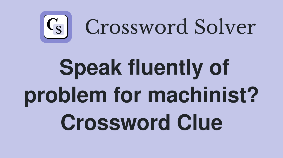 Speak fluently of problem for machinist? Crossword Clue