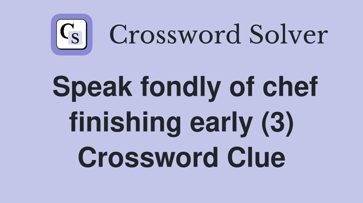Speak fondly of chef finishing early (3) Crossword Clue