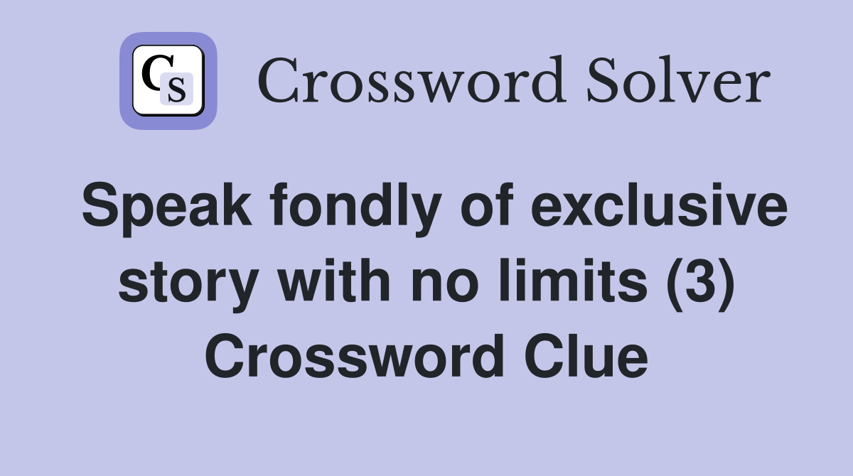 Speak fondly of exclusive story with no limits (3) Crossword Clue