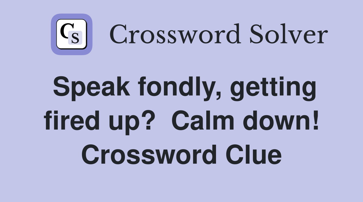 Speak fondly, getting fired up?  Calm down! Crossword Clue