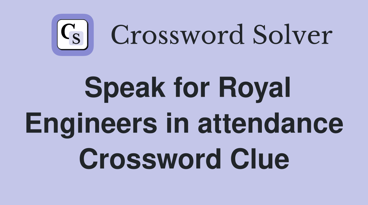 Speak for Royal Engineers in attendance Crossword Clue