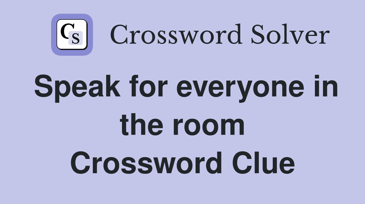 Speak for everyone in the room Crossword Clue