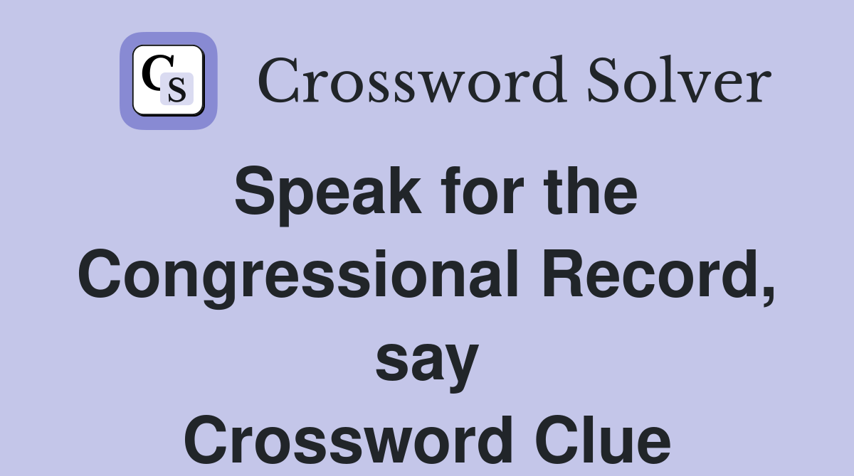Speak for the Congressional Record, say Crossword Clue