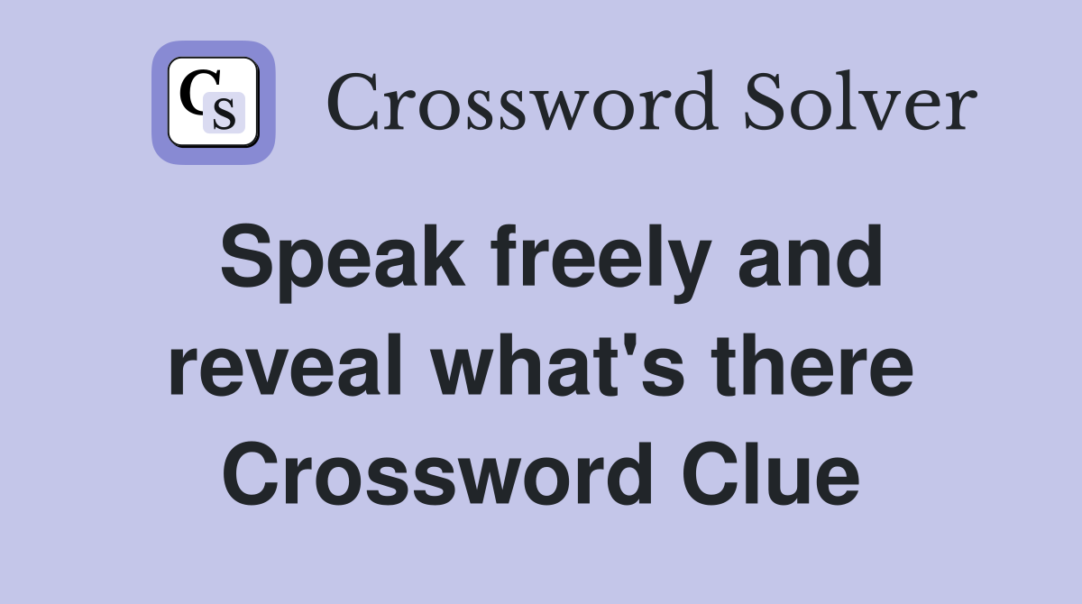 Speak freely and reveal what's there Crossword Clue