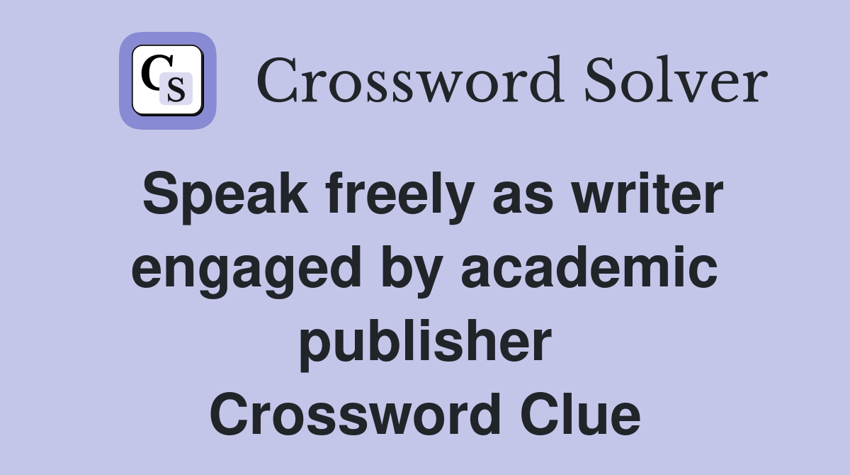 Speak freely as writer engaged by academic publisher Crossword Clue