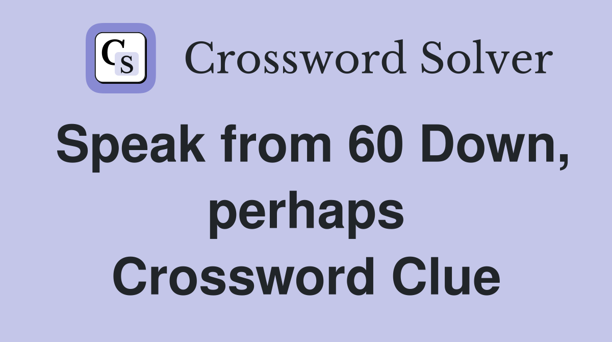 Speak from 60 Down, perhaps Crossword Clue
