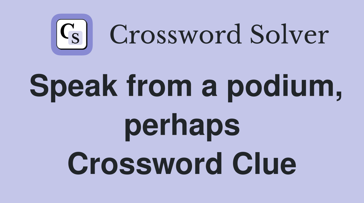Speak from a podium, perhaps Crossword Clue