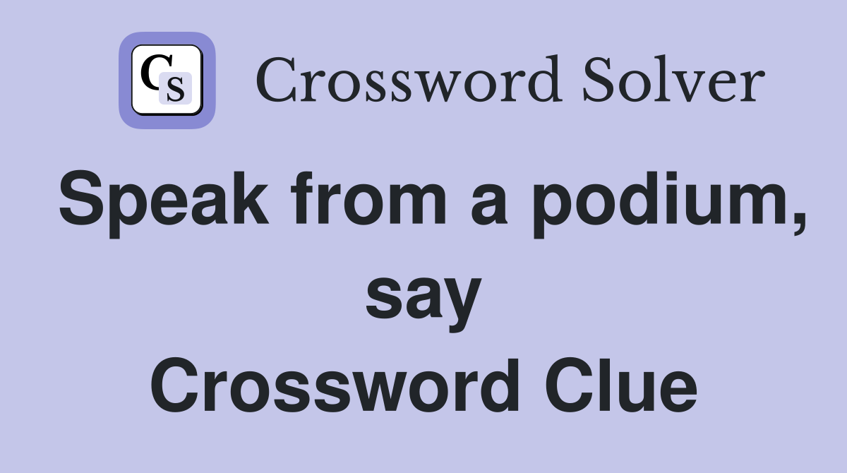 Speak from a podium, say Crossword Clue
