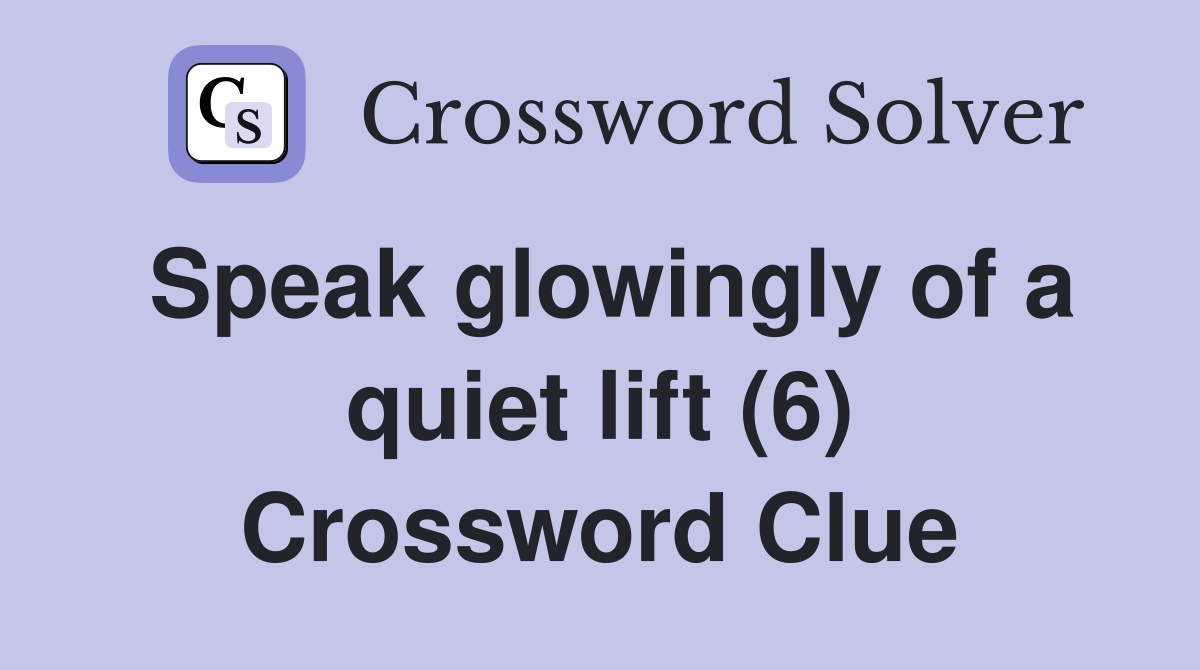 Speak glowingly of a quiet lift (6) Crossword Clue