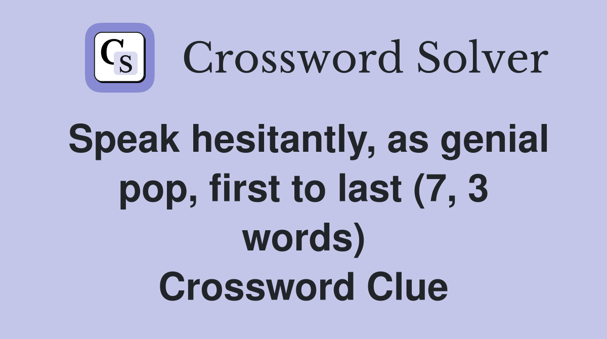 Speak hesitantly, as genial pop, first to last (7, 3 words) Crossword Clue