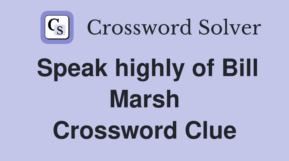 Speak highly of Bill Marsh Crossword Clue
