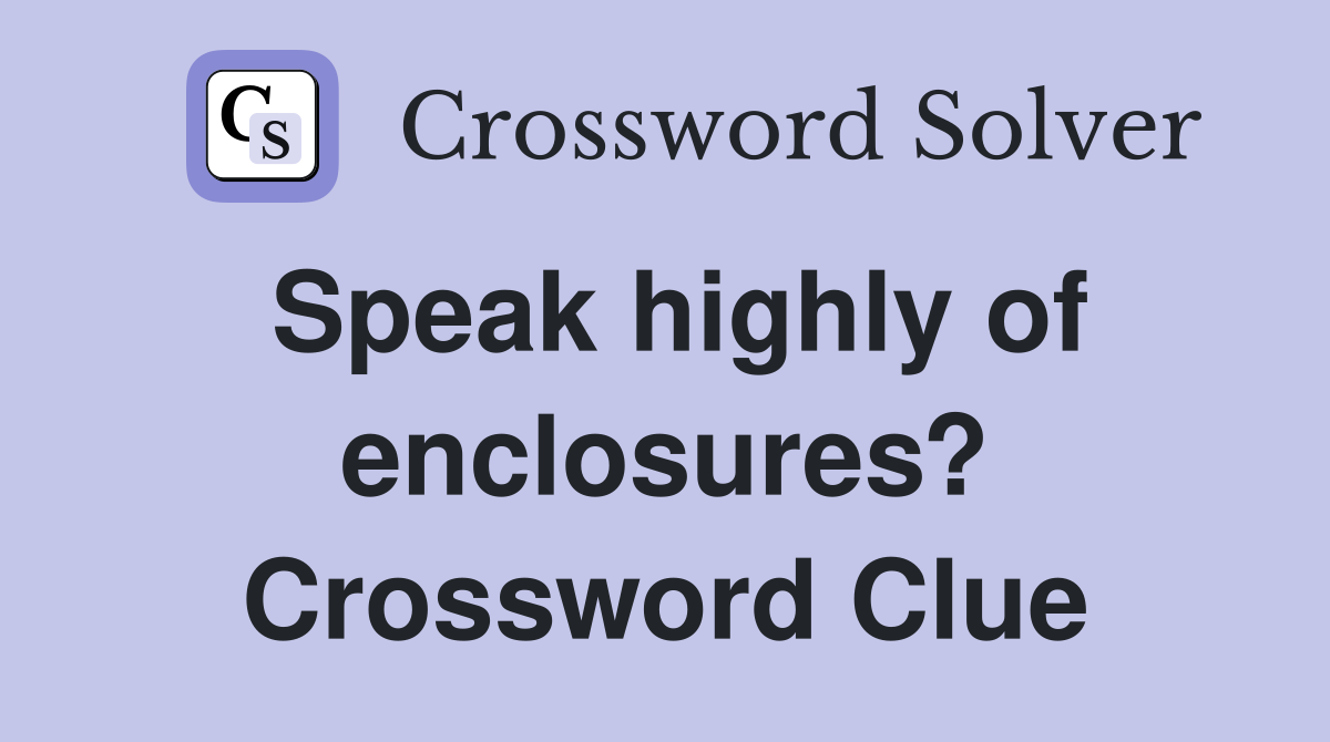 Speak highly of enclosures? Crossword Clue