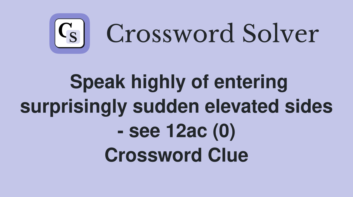Speak highly of entering surprisingly sudden elevated sides - see 12ac (0) Crossword Clue