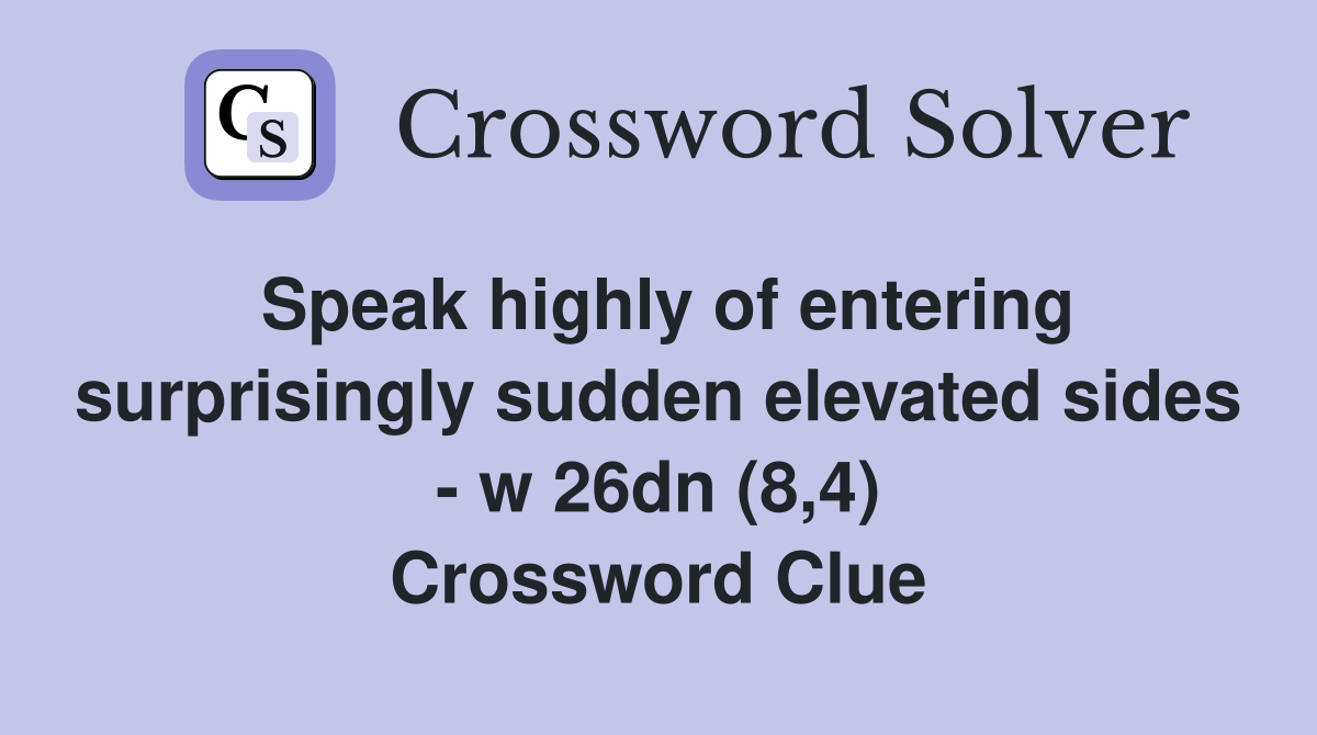 Speak highly of entering surprisingly sudden elevated sides - w 26dn (8,4) Crossword Clue