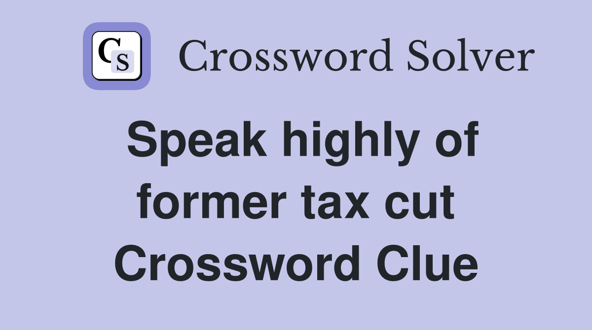 Speak highly of former tax cut Crossword Clue