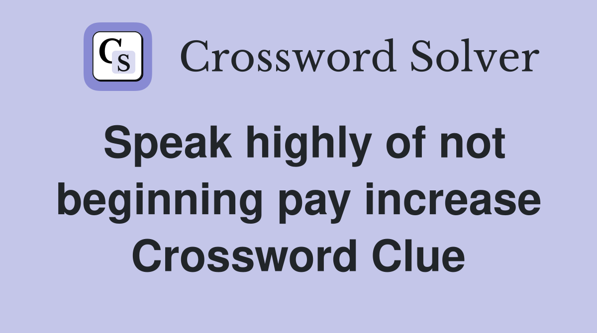 Speak highly of not beginning pay increase Crossword Clue