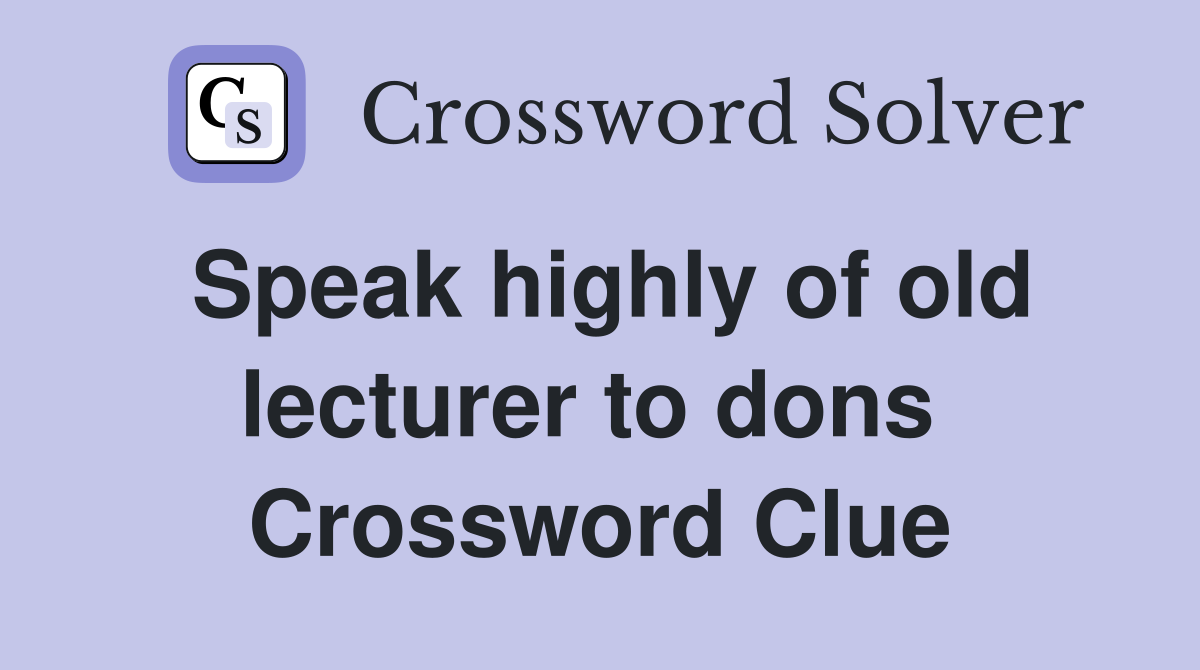 Speak highly of old lecturer to dons  Crossword Clue