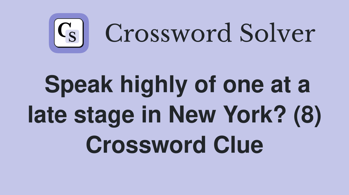 Speak highly of one at a late stage in New York? (8) Crossword Clue