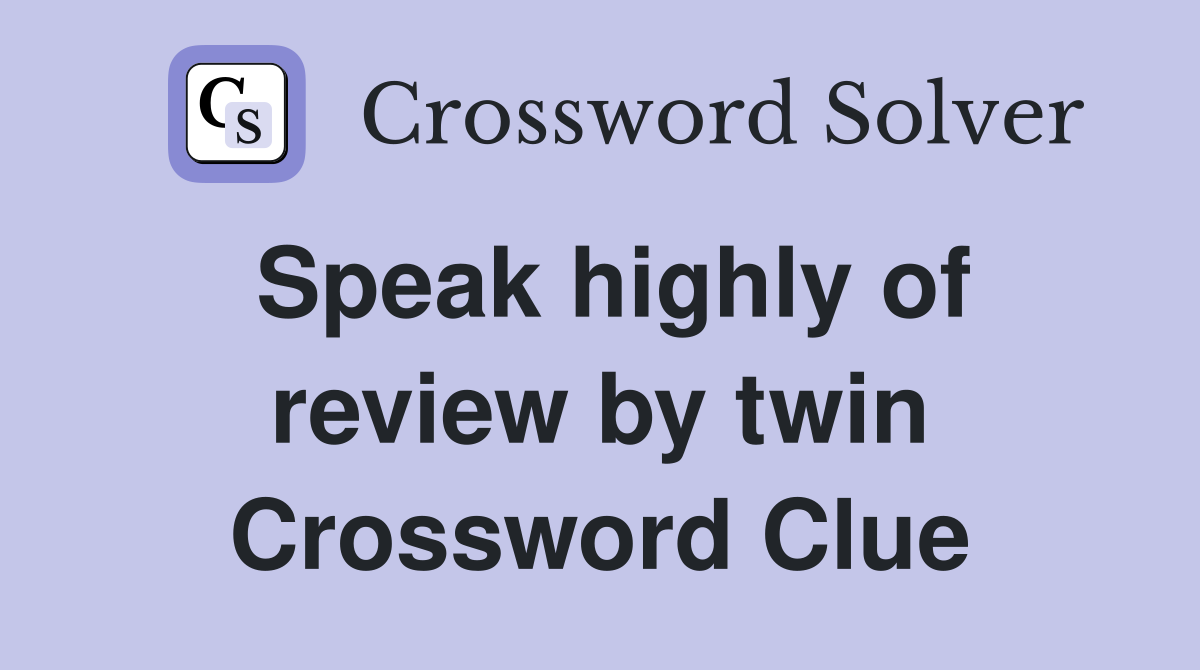 Speak highly of review by twin Crossword Clue