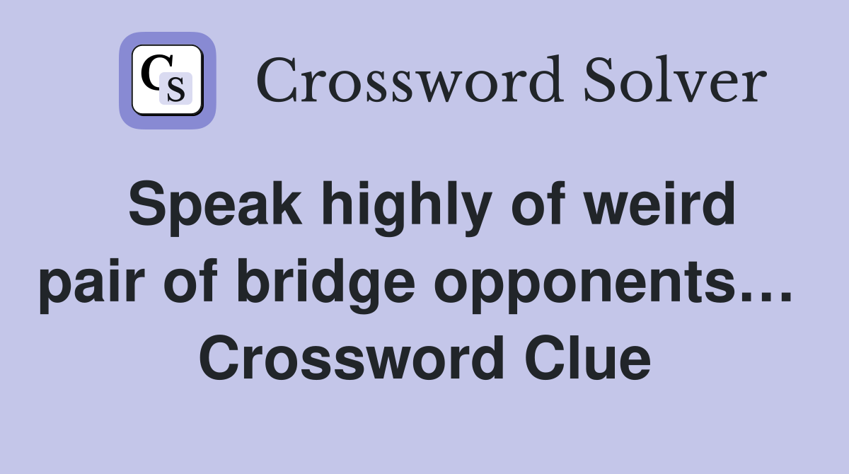 Speak highly of weird pair of bridge opponents…  Crossword Clue