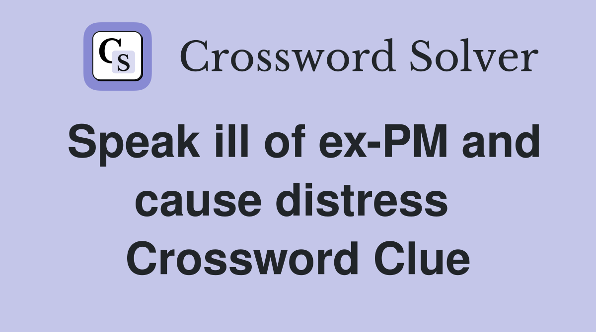 Speak ill of ex-PM and cause distress  Crossword Clue