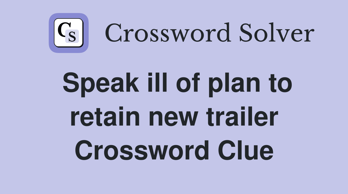 Speak ill of plan to retain new trailer Crossword Clue