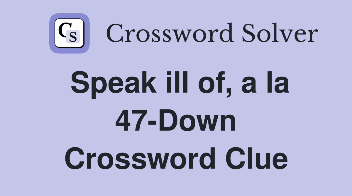 Speak ill of, a la 47-Down Crossword Clue