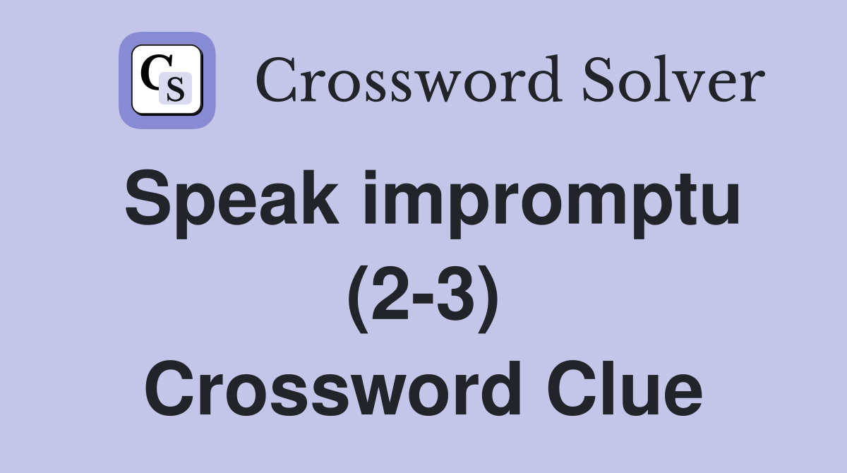 Speak impromptu (2-3) Crossword Clue