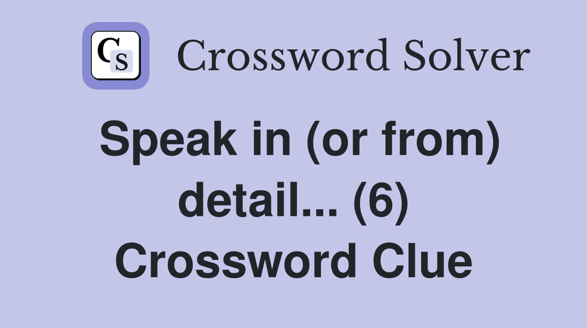 Speak in (or from) detail... (6) Crossword Clue