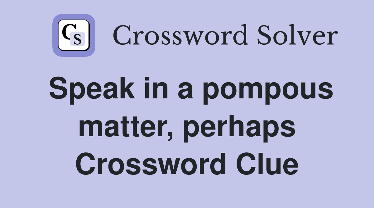 Speak in a pompous matter, perhaps Crossword Clue