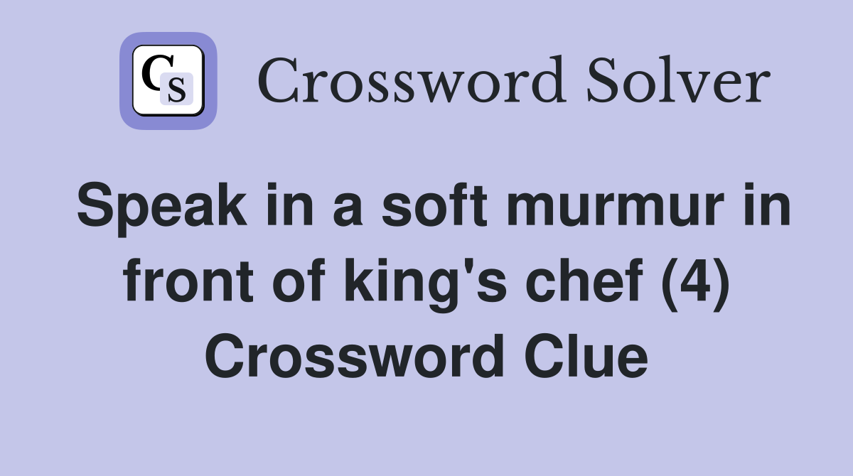 Speak in a soft murmur in front of king's chef (4) Crossword Clue