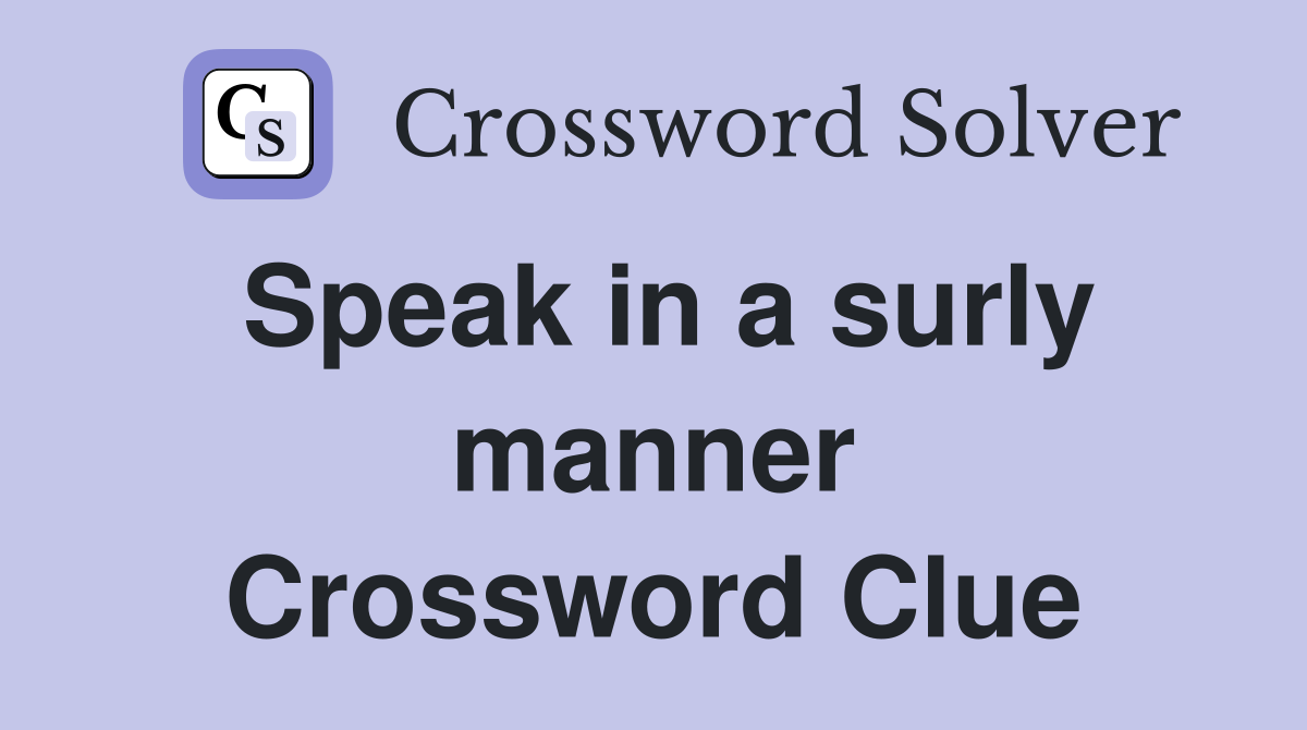 Speak in a surly manner Crossword Clue