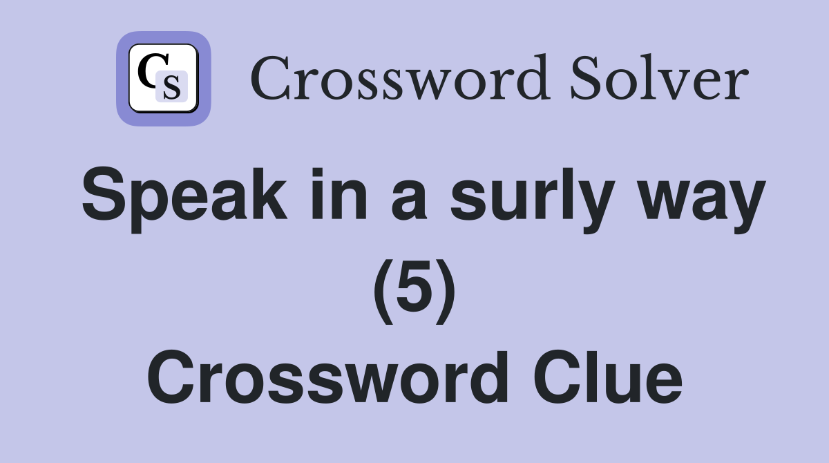Speak in a surly way (5) Crossword Clue